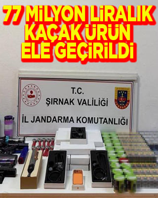 Şırnak'ta 77 milyon liralık kaçak ürün ele geçirildi