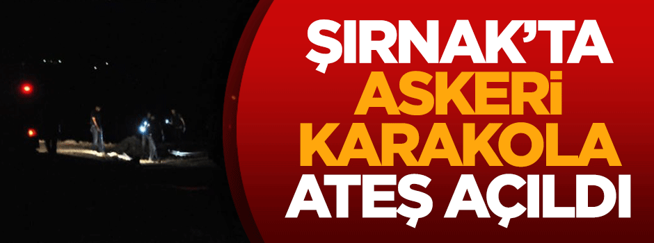 Şırnak'ta askeri karakola ateş açıldı