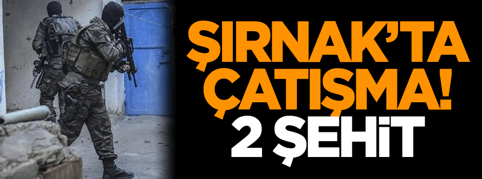 Şırnak'ta çatışma: 2 şehit