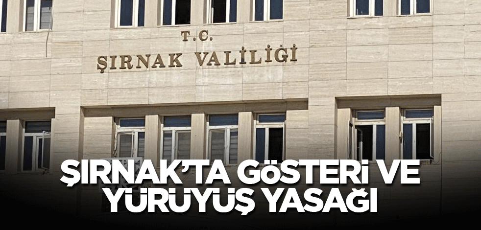 Şırnak’ta gösteri ve yürüyüş yasağı