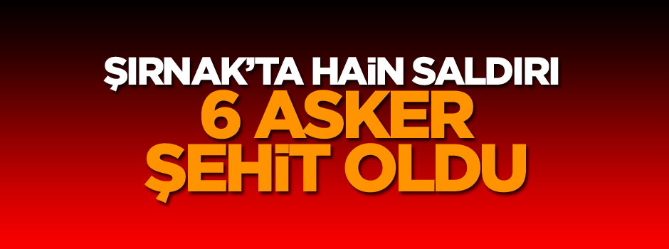 Şırnak’ta hain saldırı: 6 şehit