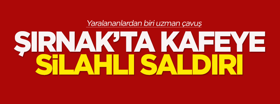 Şırnak'ta kafeye silahlı saldırı