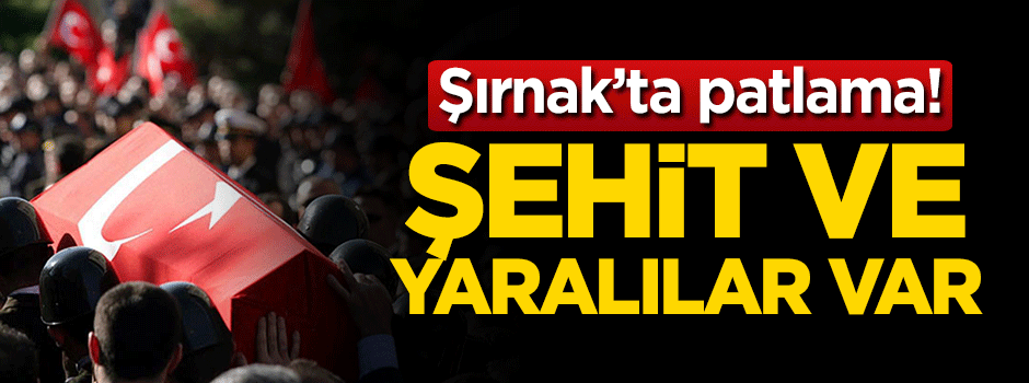 Şırnak’ta patlama! Şehit ve yaralılar var