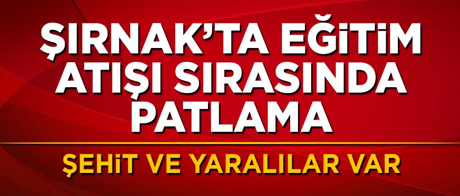Şırnak'ta patlama! Şehit ve yaralılar var