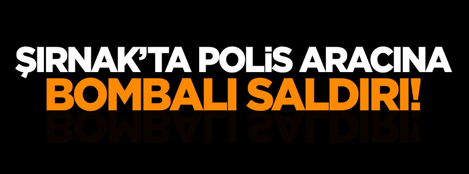 Şırnak'ta polis aracına bombalı saldırı!