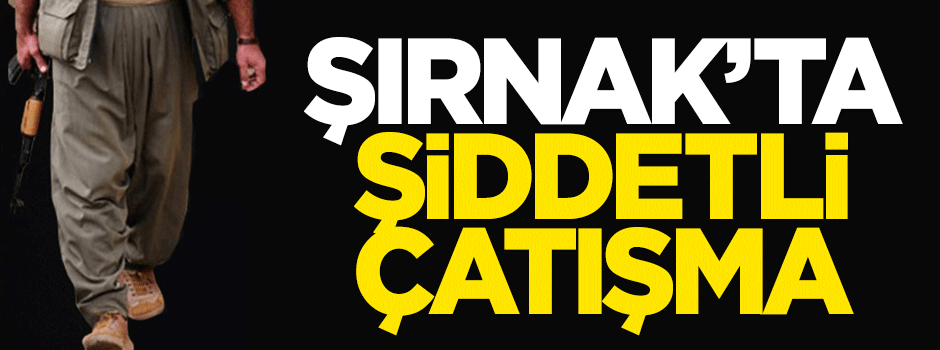 Şırnak'ta şiddetli çatışma!