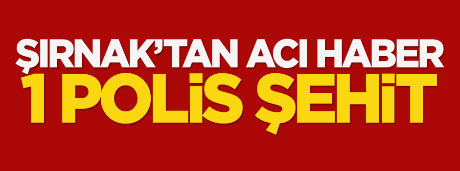 Şırnak'tan acı haber: 1 polis şehit