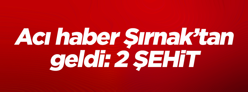 Şırnak'tan acı haber! 2 asker şehit oldu