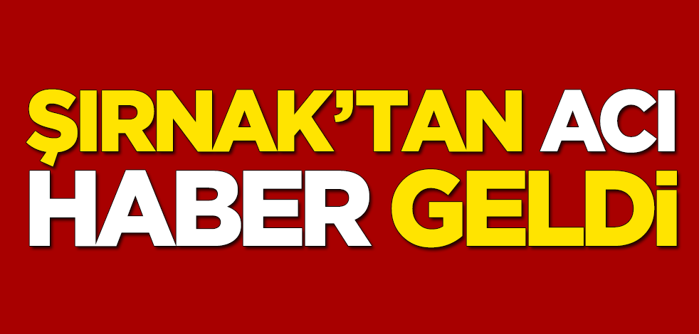 Şırnak'tan acı haber geldi