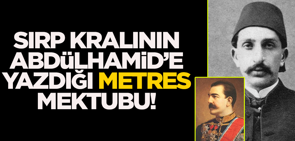 Sırp Kralı'nın 2. Abdülhamid'e yazdığı "metres" mektubu!