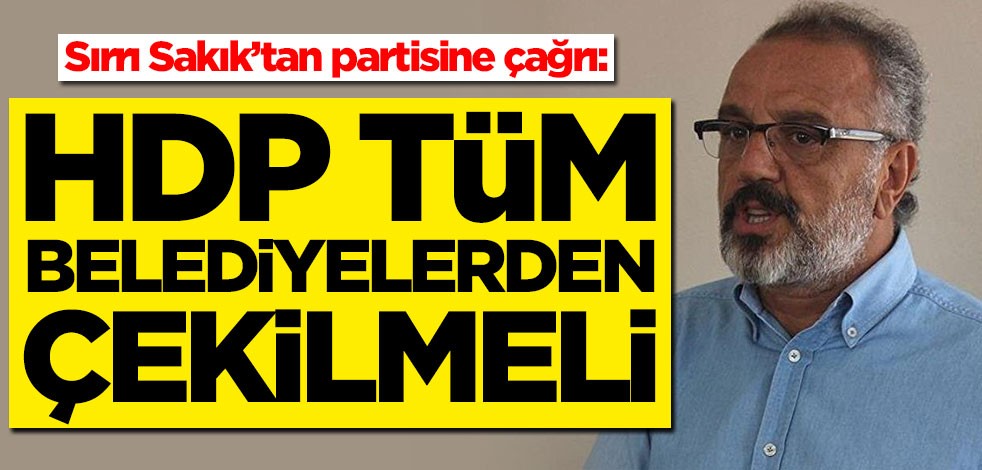 Sırrı Sakık'tan partisine çağrı: HDP tüm belediyelerden çekilmeli