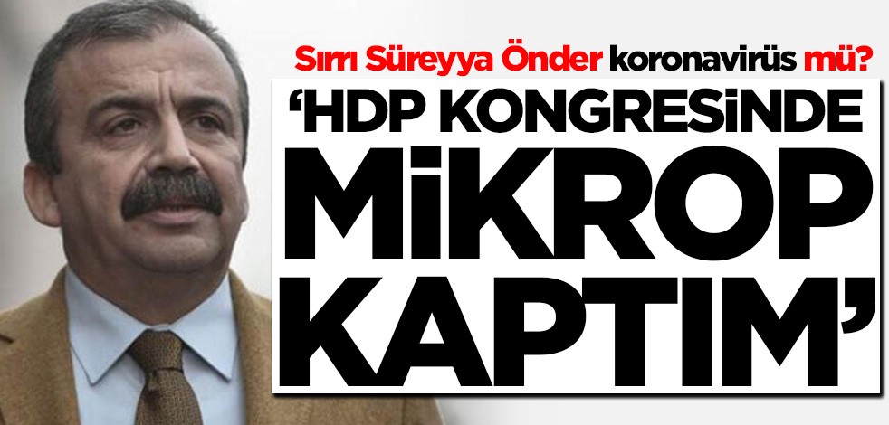 Sırrı Süreyya Önder koronavirüse mi yakalandı? 'HDP kongresinde mikrop kaptım'