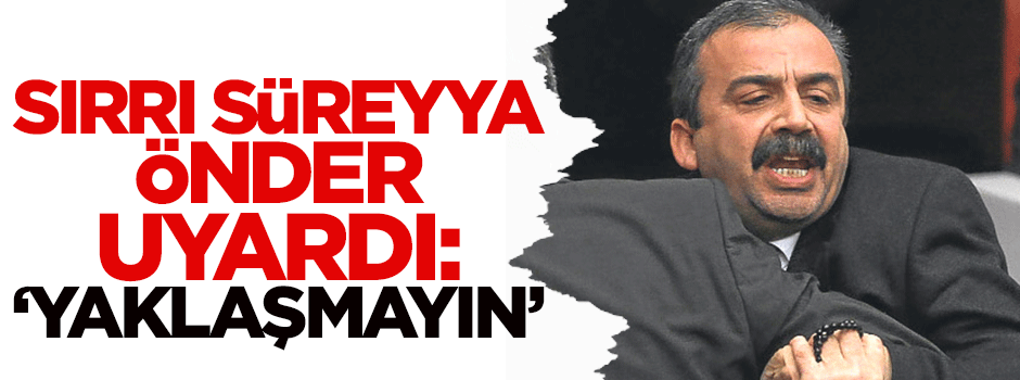 Sırrı Süreyya Önder: Yaklaşmayın!