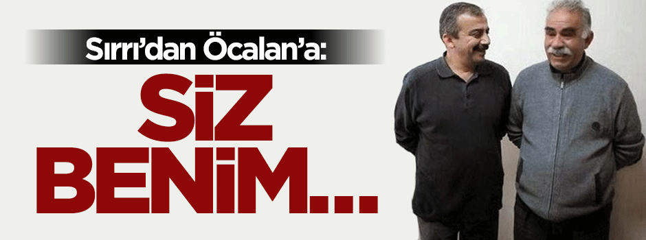 Sırrı'dan Öcalan'a: Siz benim babamsınız