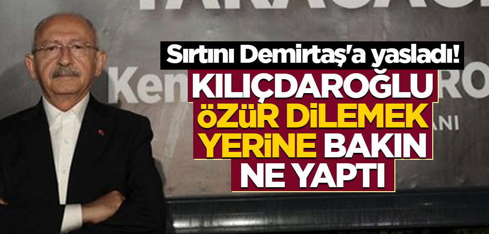 Sırtını Demirtaş'a yasladı! Kılıçdaroğlu özür dilemek yerine bakın ne yaptı