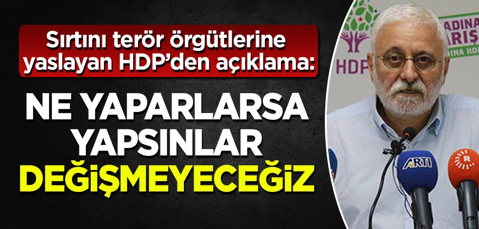 Sırtını terör örgütlerine yaslayan HDP'den açıklama: Değişmeyeceğiz