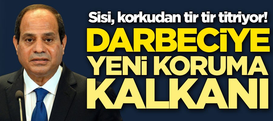 Sisi korkudan tir tir titriyor! Darbeciye yeni koruma kalkanı
