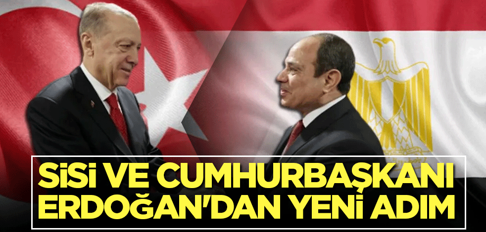 Sisi ve Cumhurbaşkanı Erdoğan'dan yeni adım