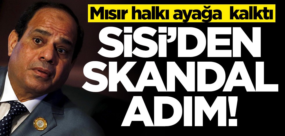 Sisi'den skandal adım! Mısır halkı ayağa kalktı