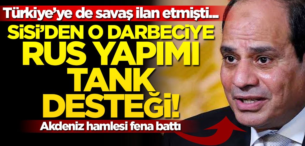 Sisi'den Türkiye'ye savaş ilan eden darbeciye destek! Rus yapımı tank verecek