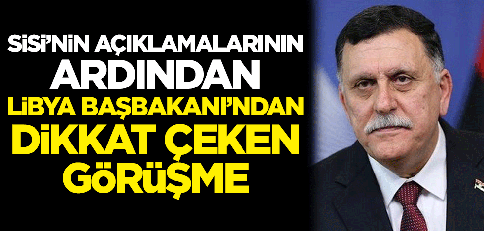 Sisi'nin açıklamalarının ardından Libya Başbakanı Serrac'dan dikkat çeken görüşme
