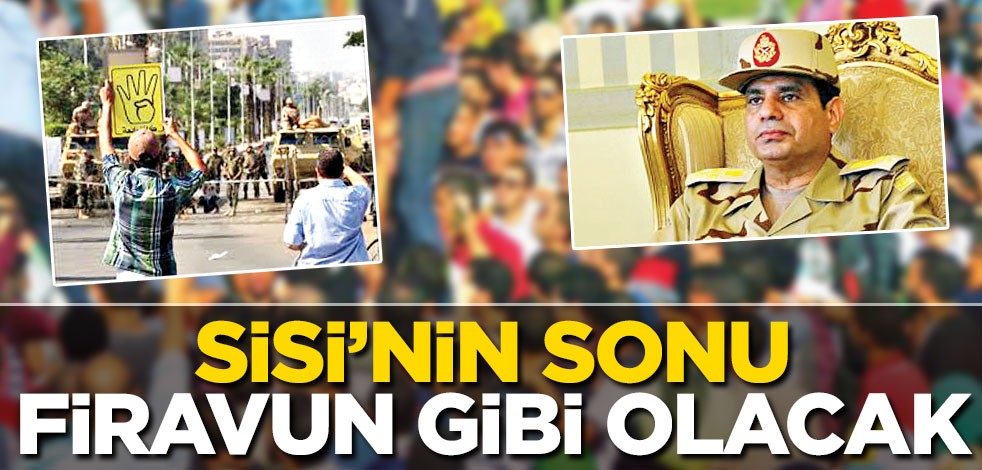 Sisi’nin sonu Firavun gibi olacak