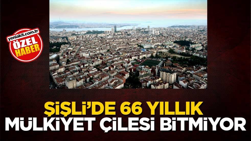 Şişli’de 66 yıllık mülkiyet çilesi bitmiyor