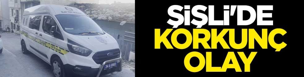 Şişli'de korkunç olay