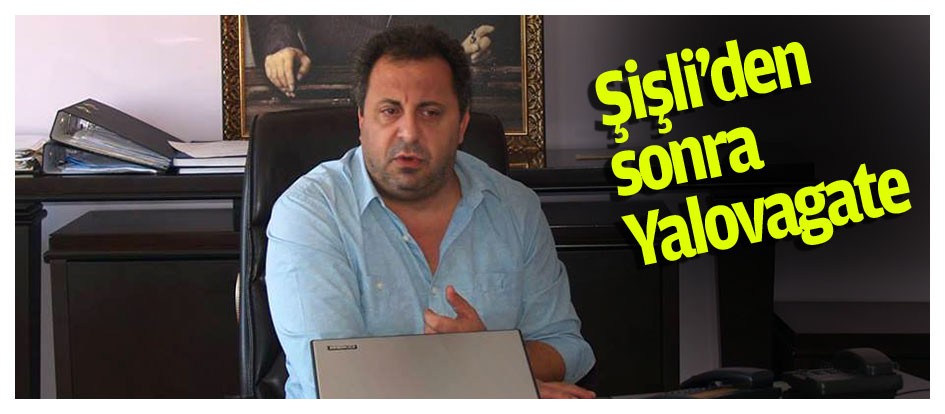 Şişli’den sonra Yalovagate