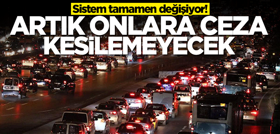 Sistem değişiyor! Artık onlara trafik cezası kesilemeyecek