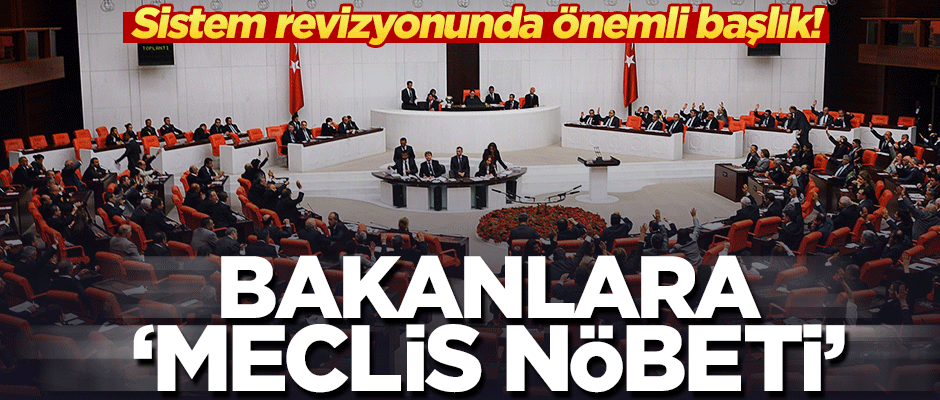 Sistem revizyonunda önemli başlık! Bakanlara 'Meclis nöbeti' geliyor