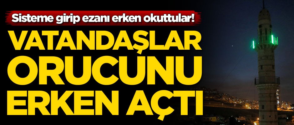 Sisteme girip ezanı erken okuttular! Vatandaşlar orucunu erken açtı