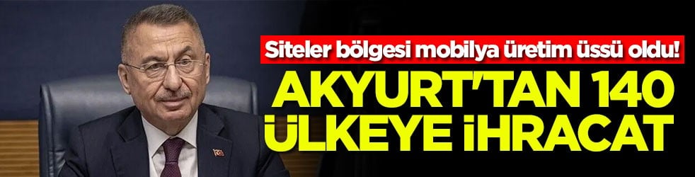 Siteler bölgesi mobilya üretim üssü oldu! Akyurt'tan 140 ülkeye ihracat