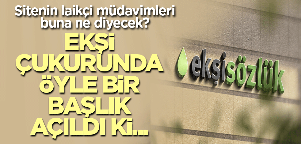 Sitenin laikçi müdavimleri buna ne diyecek? Ekşi çukurunda öyle bir başlık açıldı ki...