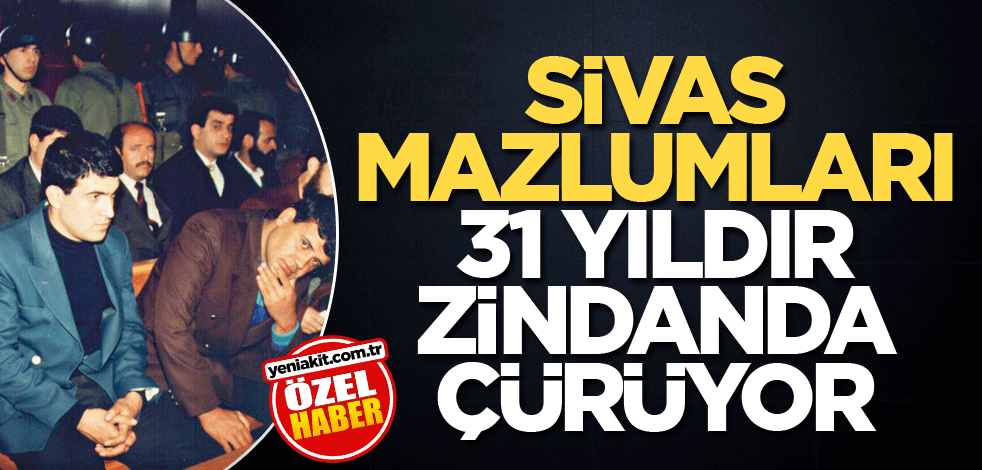 Sivas Mazlumları 31 yıldır zindanda çürüyor