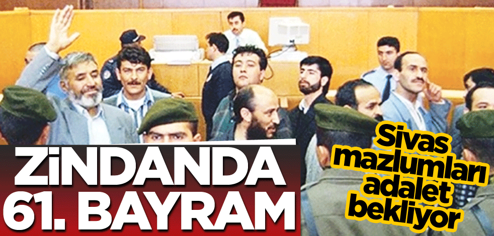 Sivas mazlumları adalet bekliyor! Zindanda 61. bayram