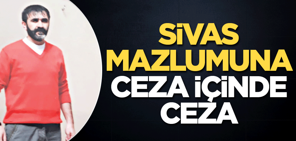 Sivas mazlumuna ceza içinde ceza