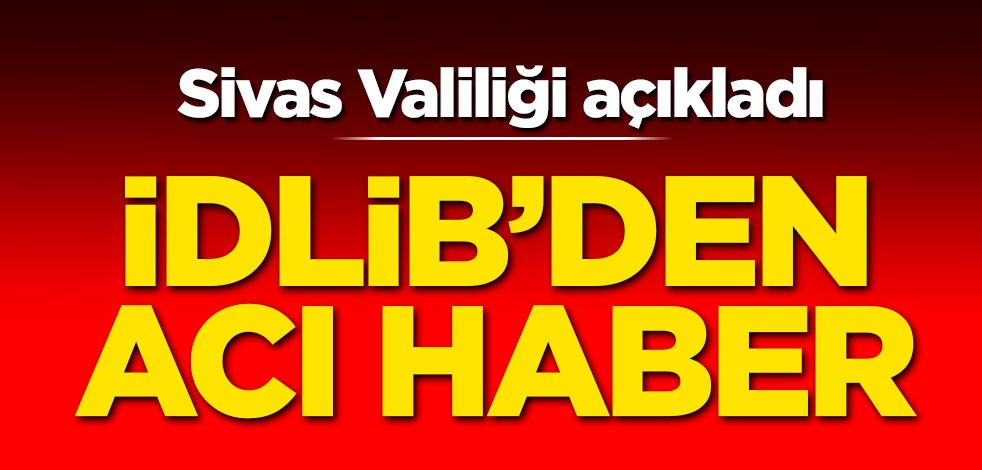 Sivas Valiliği açıkladı! İdlib'den acı haber