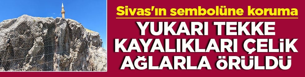 Sivas'ın sembolüne koruma kalkanı Yukarı Tekke kayalıkları çelik ağlarla örüldü