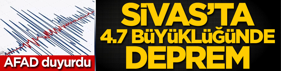 Sivas'ta 4.7 büyüklüğünde deprem
