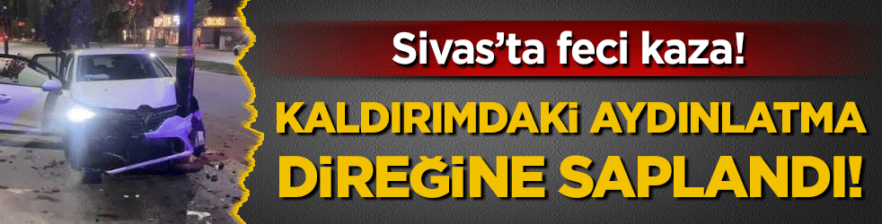 Sivas'ta akıl almaz kaza: Kaldırımdaki aydınlatma direğine saplandı!