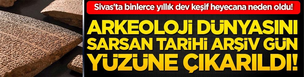 Sivas'ta binlerce yıllık dev keşif heyecana neden oldu! Arkeoloji dünyasını sarsan tarihi arşiv gün yüzüne çıkarıldı!