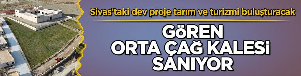 Sivas’taki dev proje tarım ve turizmi buluşturacak! Gören orta çağ kalesi sanıyor