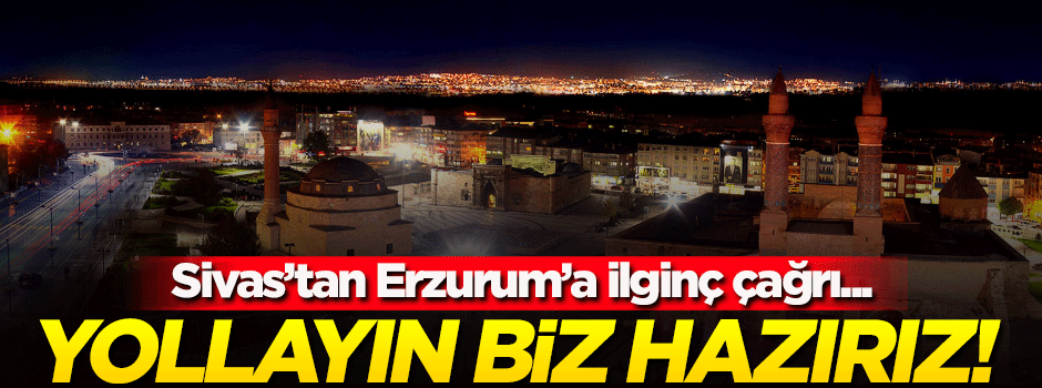Sivas'tan Erzurum'a ilginç çağrı! Yollayın biz hazırız...
