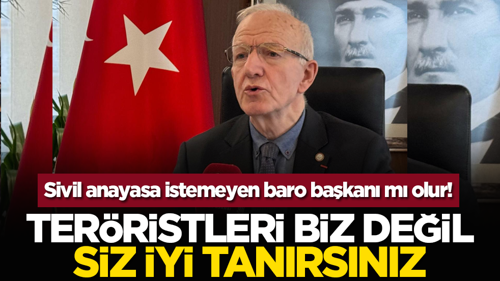 Sivil anayasa istemeyen baro başkanı mı olur! Teröristleri biz değil, siz iyi tanırsınız