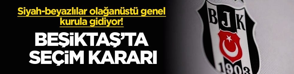 Siyah-beyazlılar olağanüstü genel kurula gidiyor! Beşiktaş’ta seçim kararı