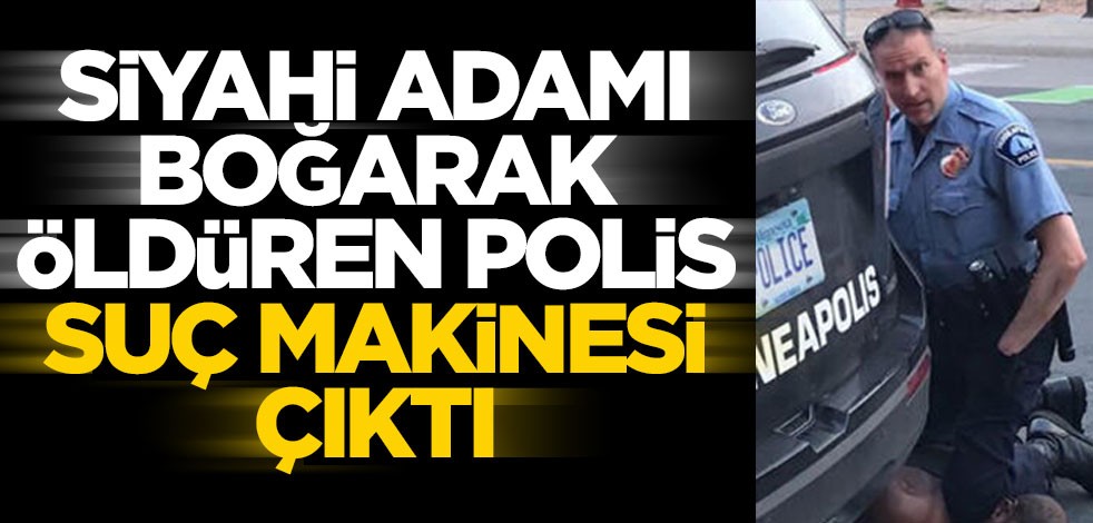 Siyahi George Floyd'u boğarak öldüren polis Derek Chauvin suç makinesi çıktı