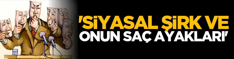 'Siyasal şirk ve onun saç ayakları'
