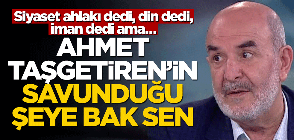 Siyaset ahlakı dedi, din dedi, iman dedi ama… Ahmet Taşgetiren’in savunduğu şeye bak sen