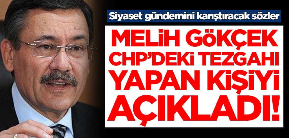Siyaset gündemini karıştıracak sözler! Melih Gökçek, CHP'deki tezgahı yapan kişiyi açıkladı